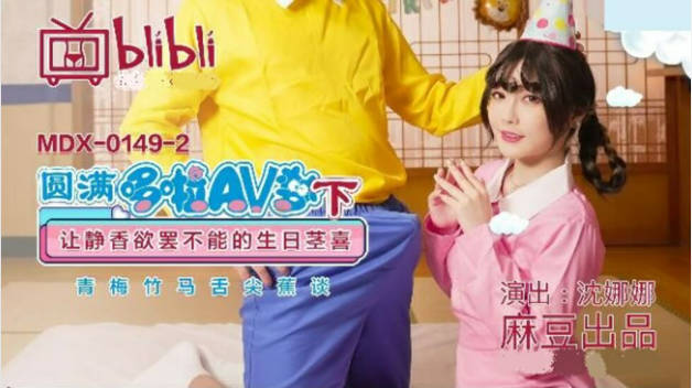 麻豆传媒-圆满多啦AV梦(下)让静香欲罢不能的生日茎喜-沈娜娜
